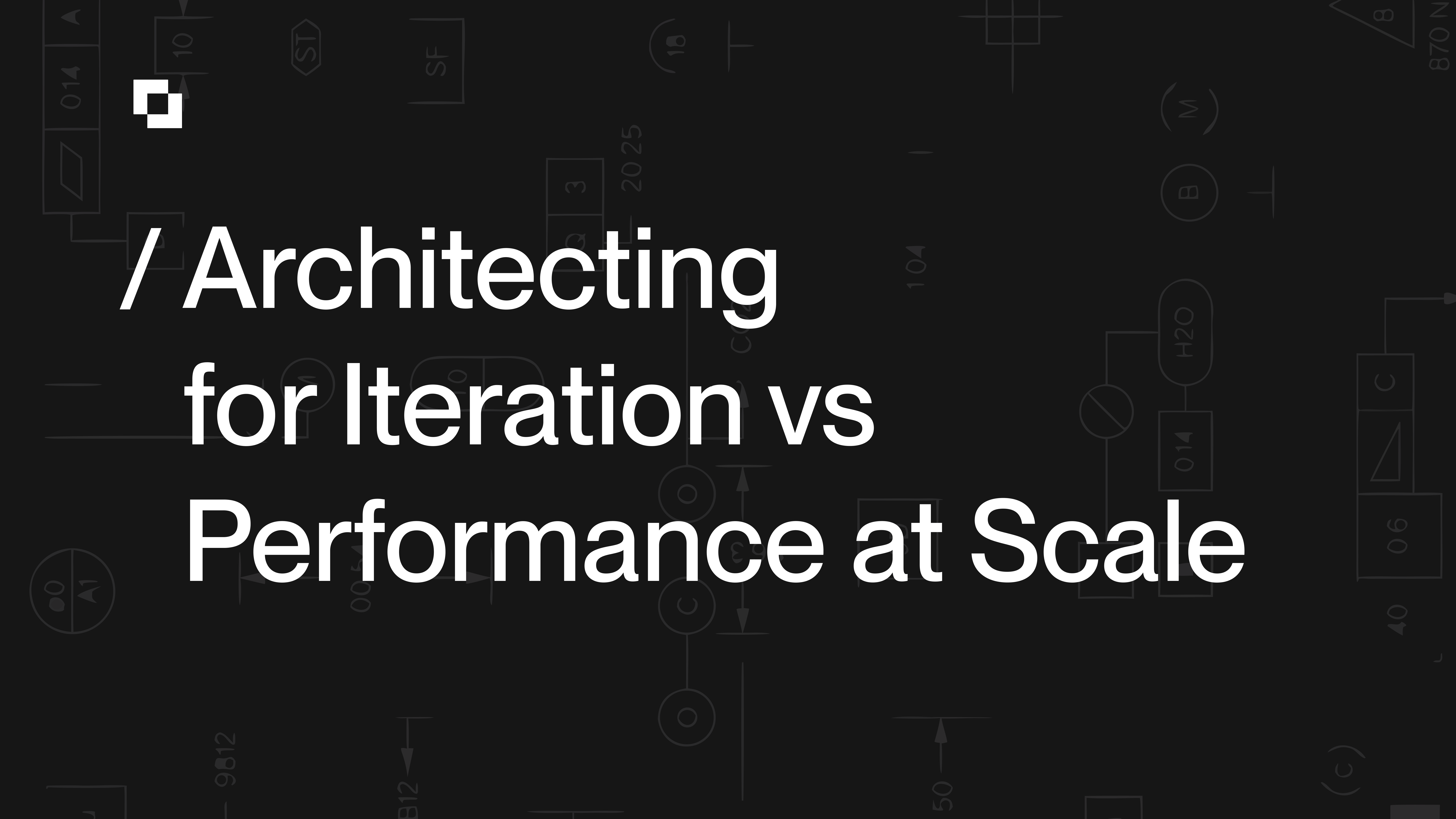 Architecting for Iteration vs Performance at Scale